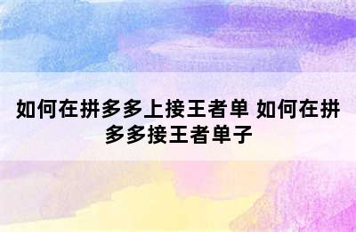 如何在拼多多上接王者单 如何在拼多多接王者单子